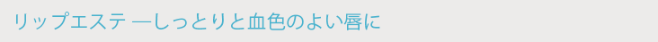 リップエステ ─しっとりと血色のよい唇に