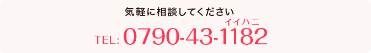 まずはお電話お待ちしておりますTEL:0790-43-1182