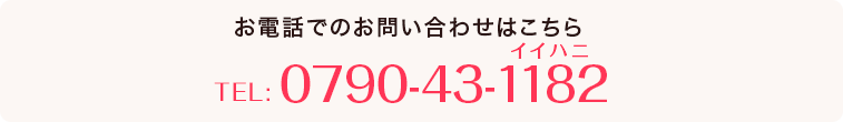 お電話でのお問い合わせはこちらTEL:0790-43-1182