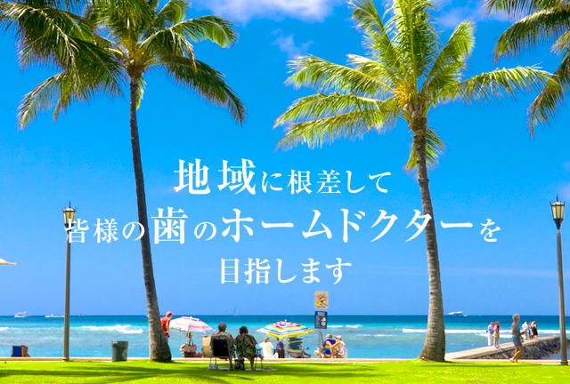 地域に根差して皆さまの歯のホームドクターを目指します